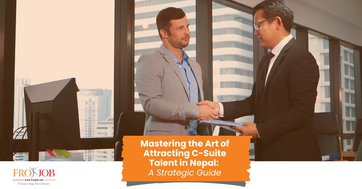 Mastering the Art of Attracting C-Suite Talent in Nepal: A Strategic Guide